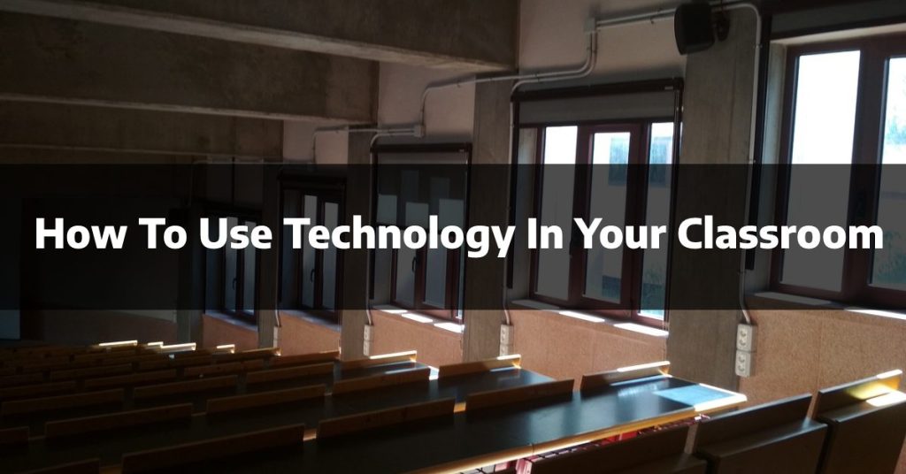 How To Use Technology In Your Classroom